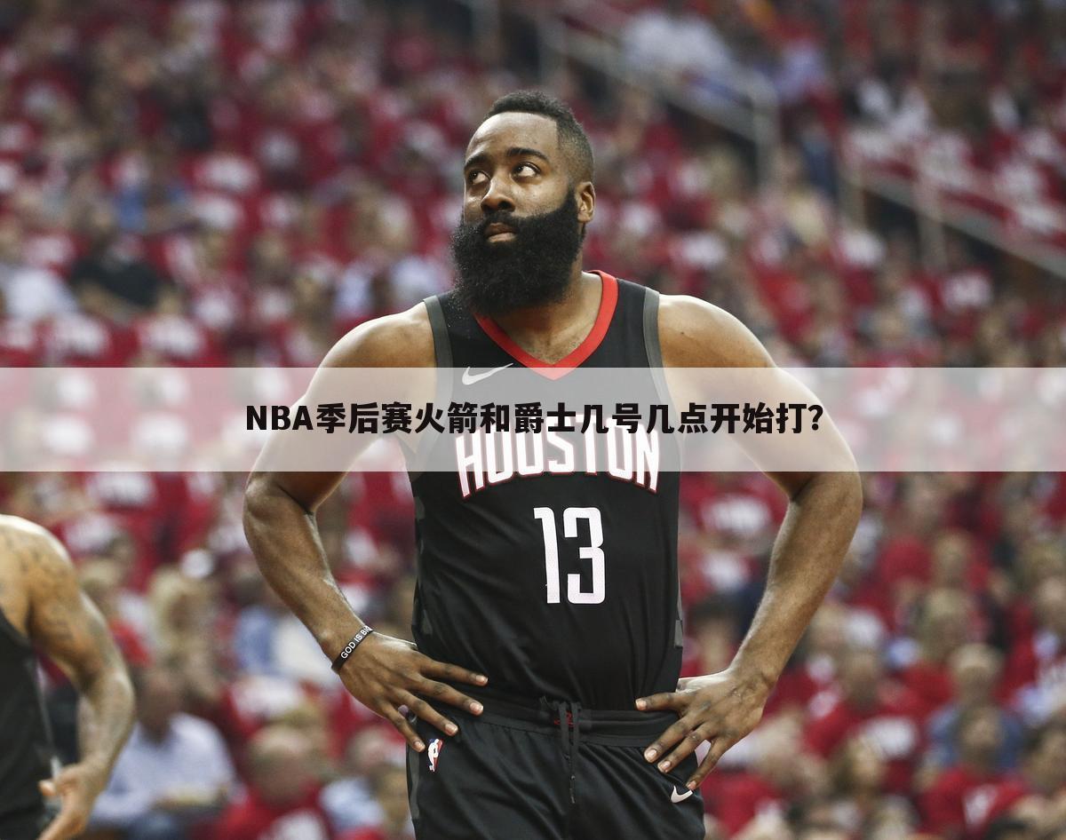 NBA季后赛火箭和爵士几号几点开始打？