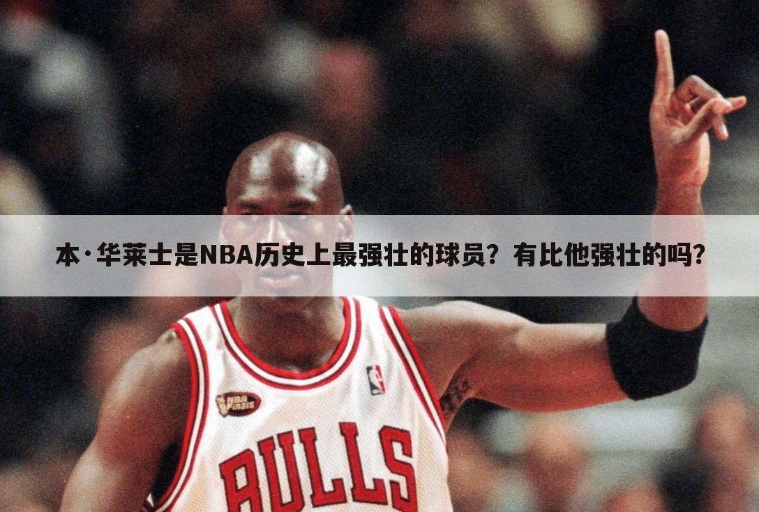 本·华莱士是NBA历史上最强壮的球员？有比他强壮的吗？