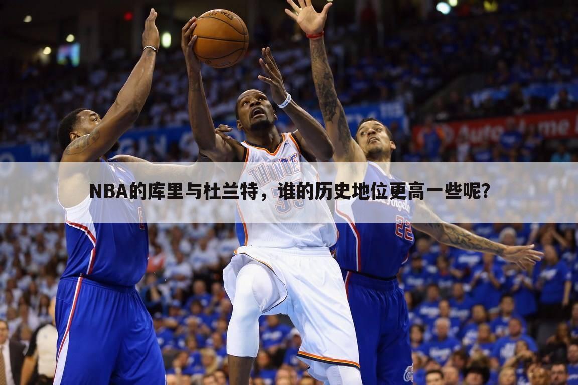 NBA的库里与杜兰特，谁的历史地位更高一些呢？