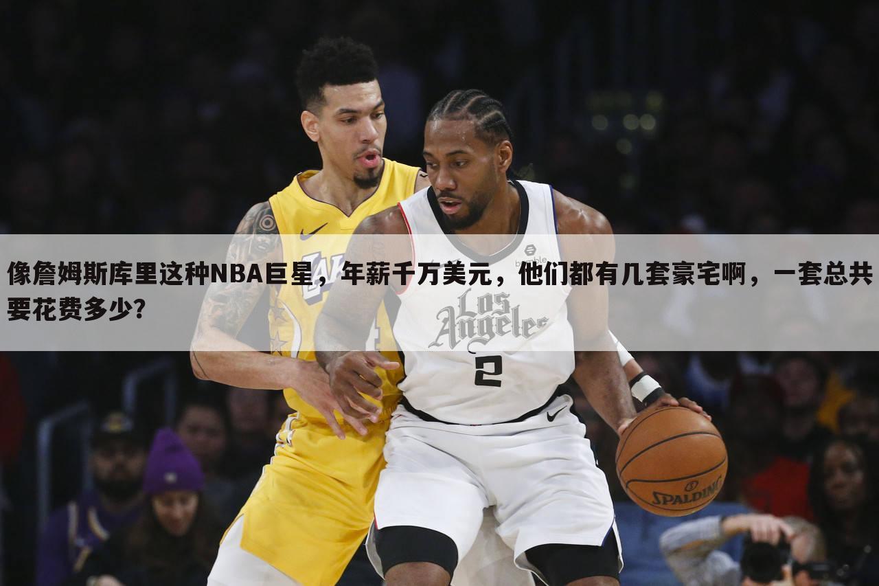 像詹姆斯库里这种NBA巨星，年薪千万美元，他们都有几套豪宅啊，一套总共要花费多少？