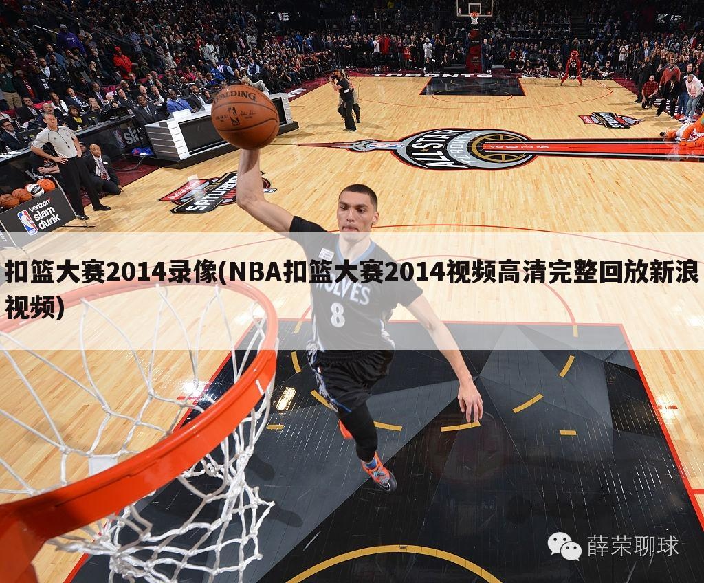 扣篮大赛2014录像(NBA扣篮大赛2014视频高清完整回放新浪视频)