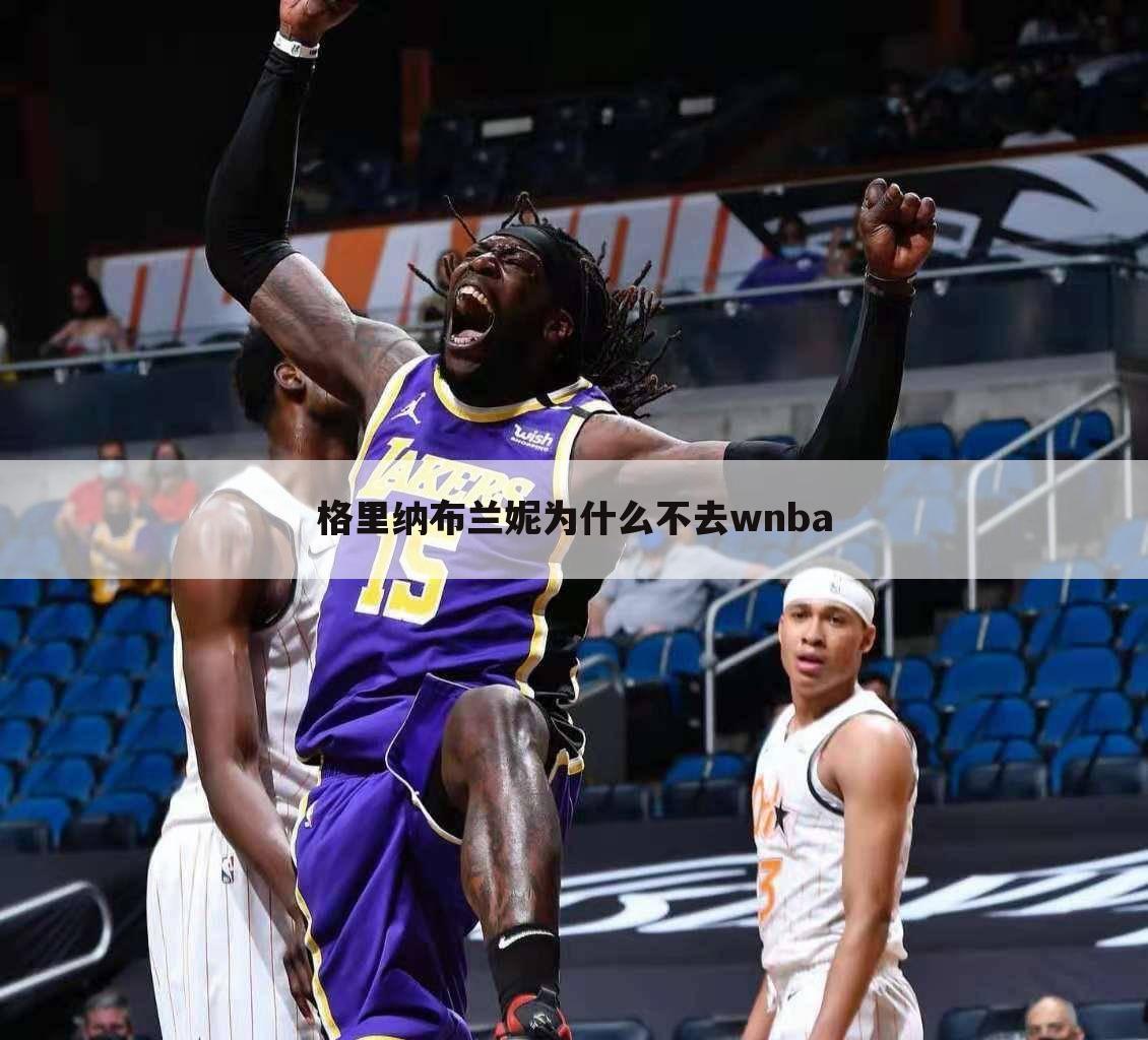 格里纳布兰妮为什么不去wnba