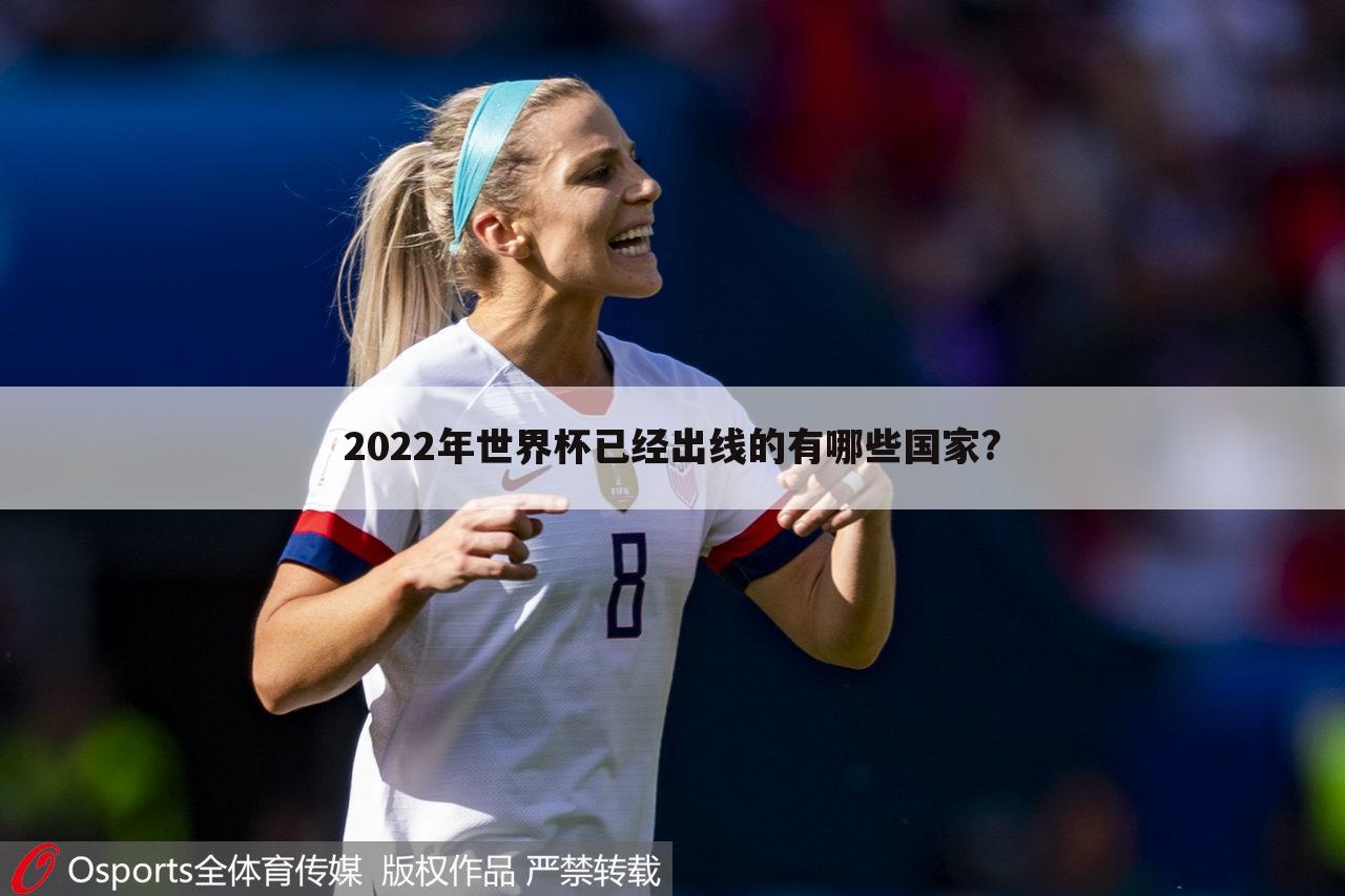 2022年世界杯已经出线的有哪些国家?