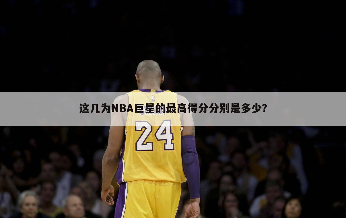 这几为NBA巨星的最高得分分别是多少？