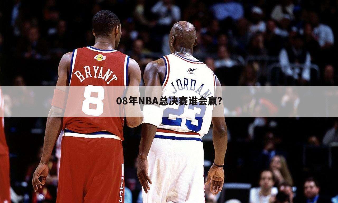 08年NBA总决赛谁会赢？