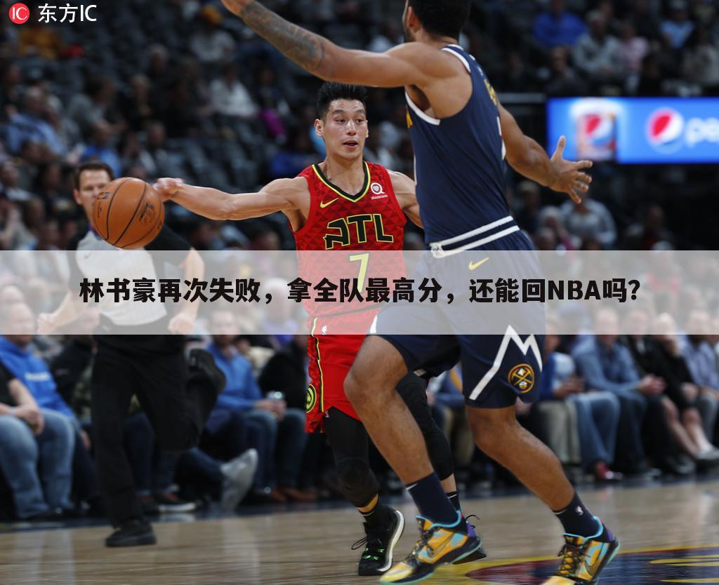 林书豪再次失败，拿全队最高分，还能回NBA吗？