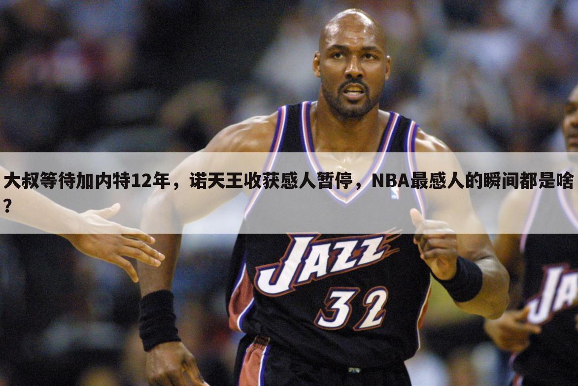 大叔等待加内特12年，诺天王收获感人暂停，NBA最感人的瞬间都是啥？