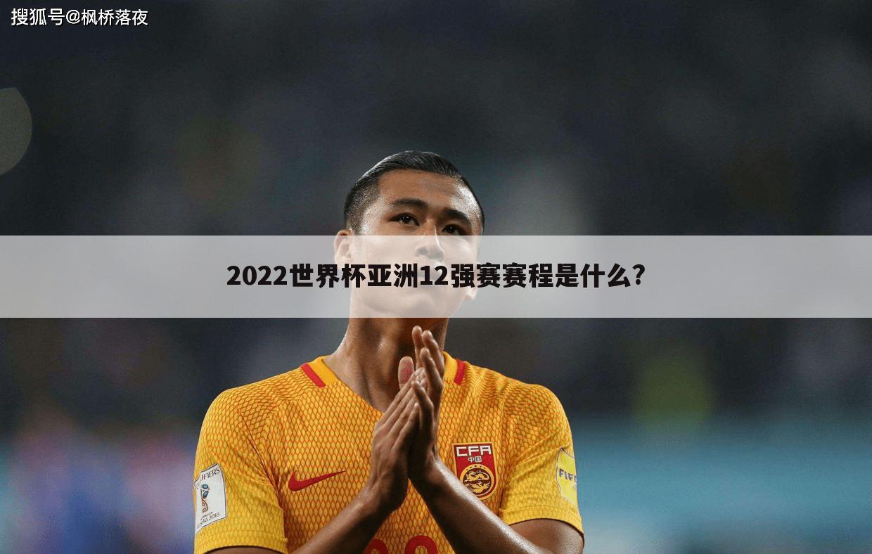 2022世界杯亚洲12强赛赛程是什么?