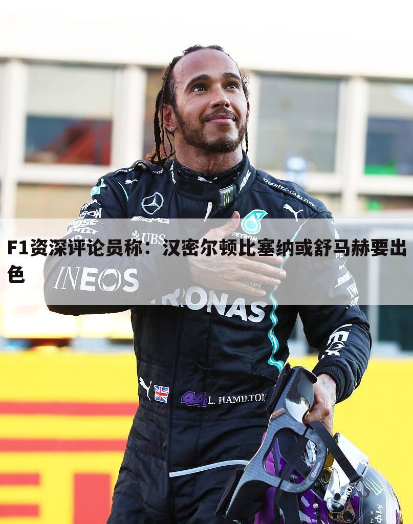 F1资深评论员称：汉密尔顿比塞纳或舒马赫要出色