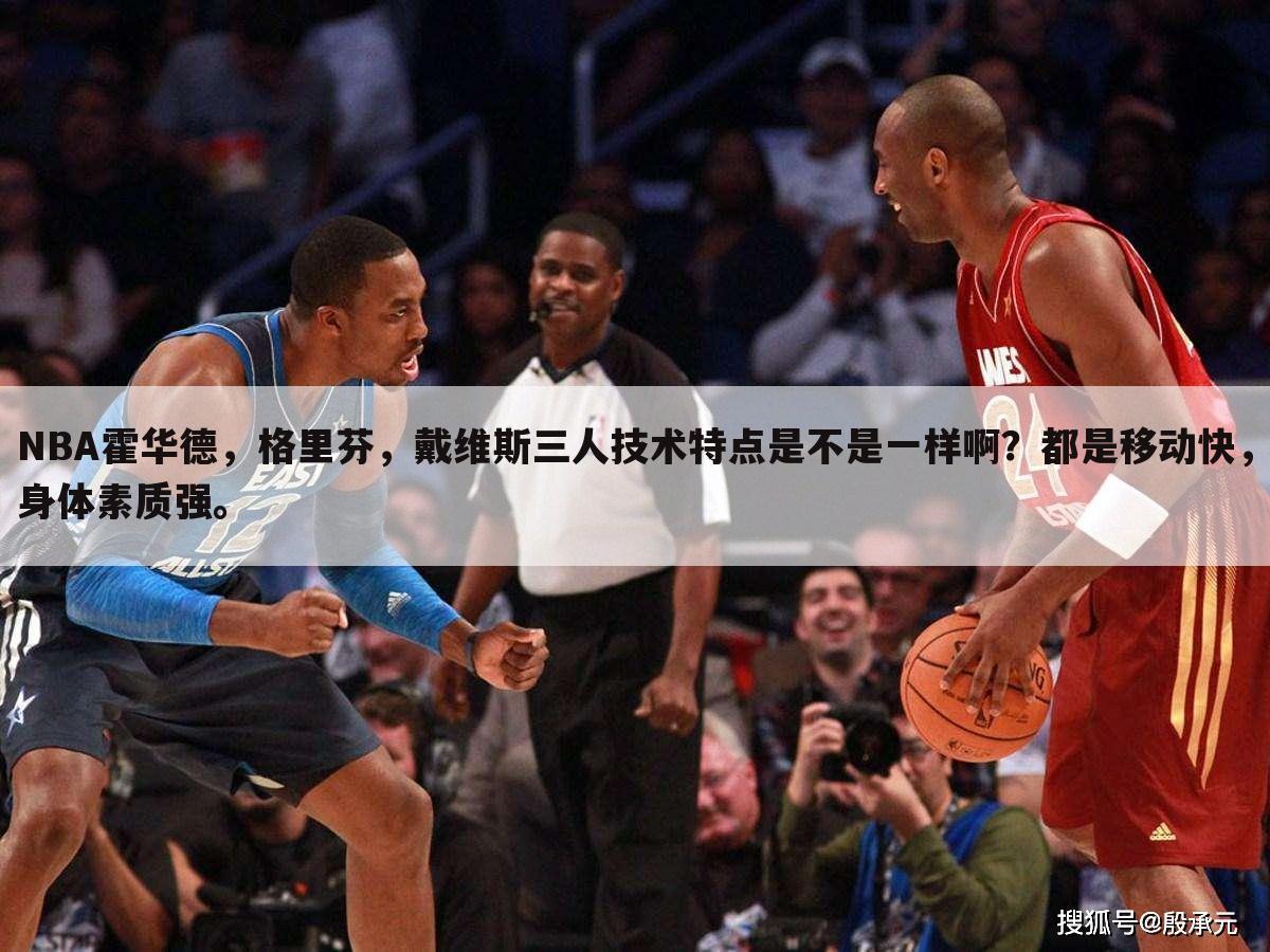 NBA霍华德，格里芬，戴维斯三人技术特点是不是一样啊？都是移动快，身体素质强。