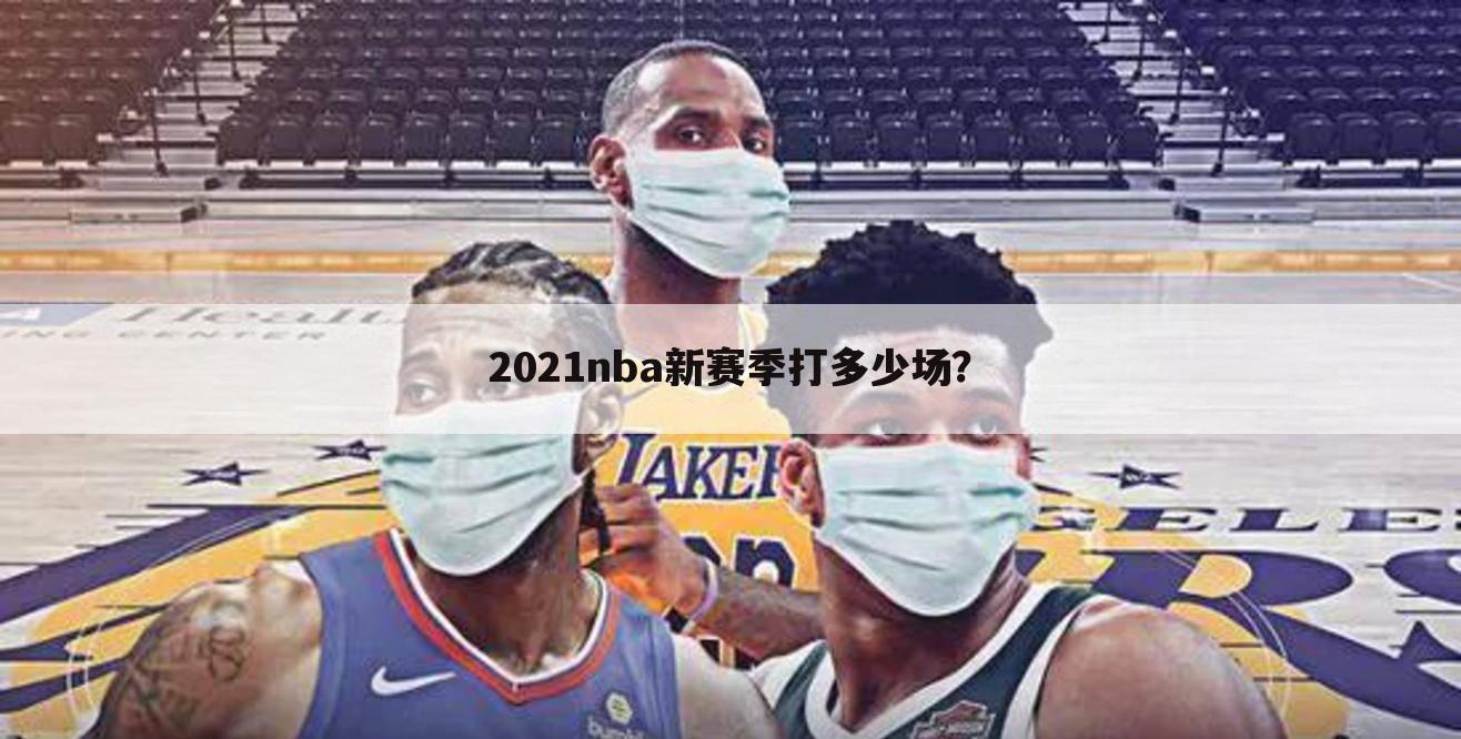 2021nba新赛季打多少场？