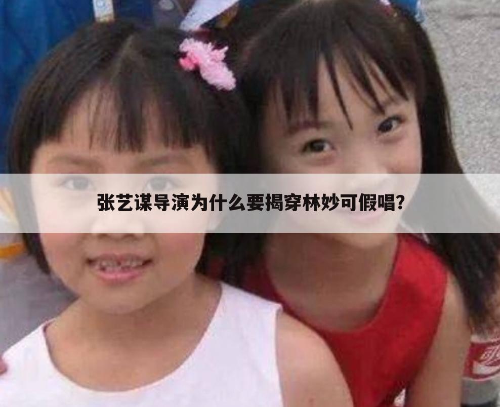 张艺谋导演为什么要揭穿林妙可假唱？