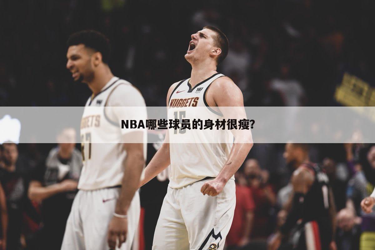 NBA哪些球员的身材很瘦？