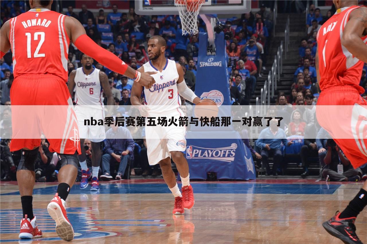 nba季后赛第五场火箭与快船那一对赢了了