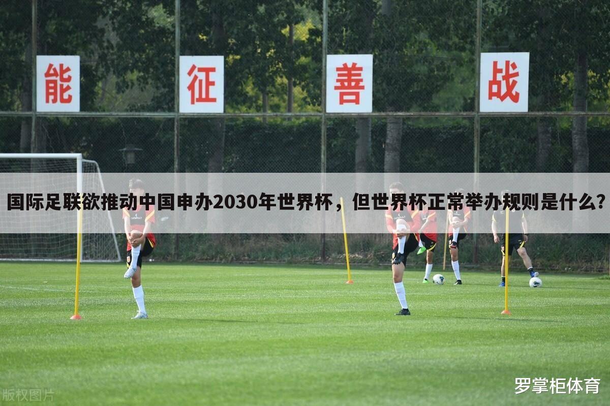 国际足联欲推动中国申办2030年世界杯，但世界杯正常举办规则是什么？