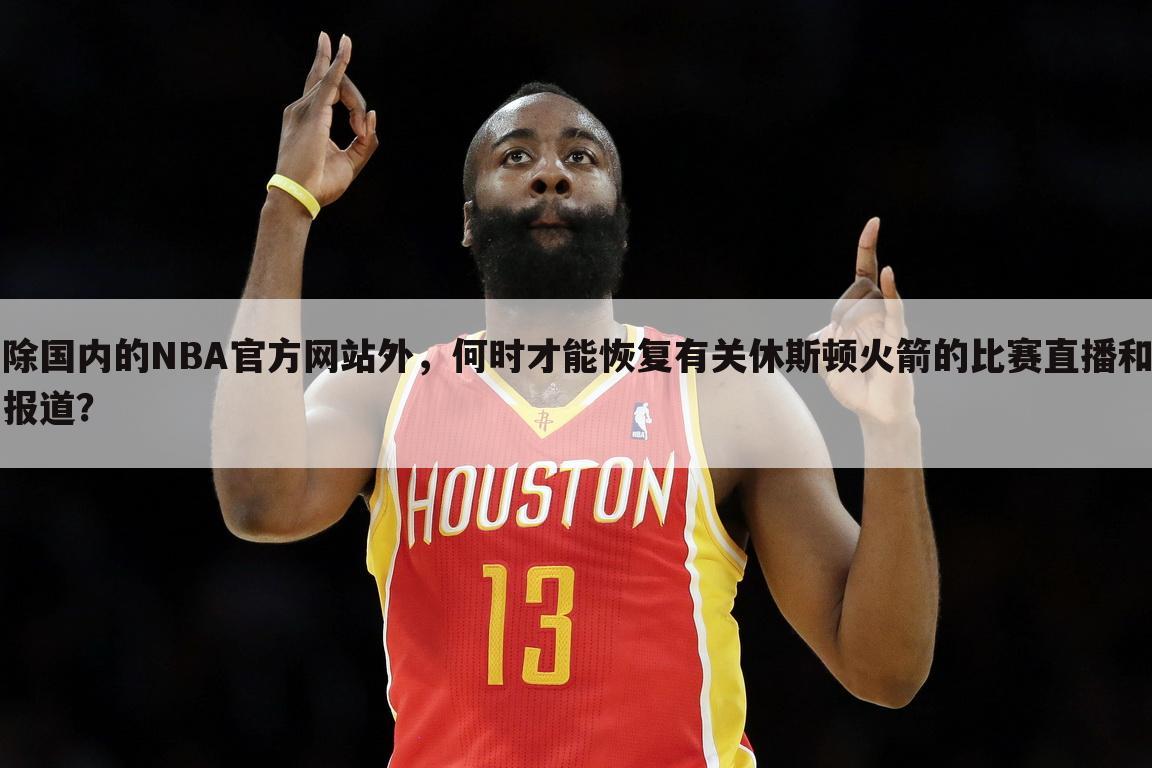 除国内的NBA官方网站外，何时才能恢复有关休斯顿火箭的比赛直播和报道？