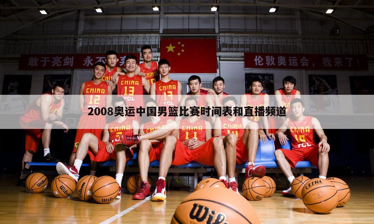 2008奥运中国男篮比赛时间表和直播频道