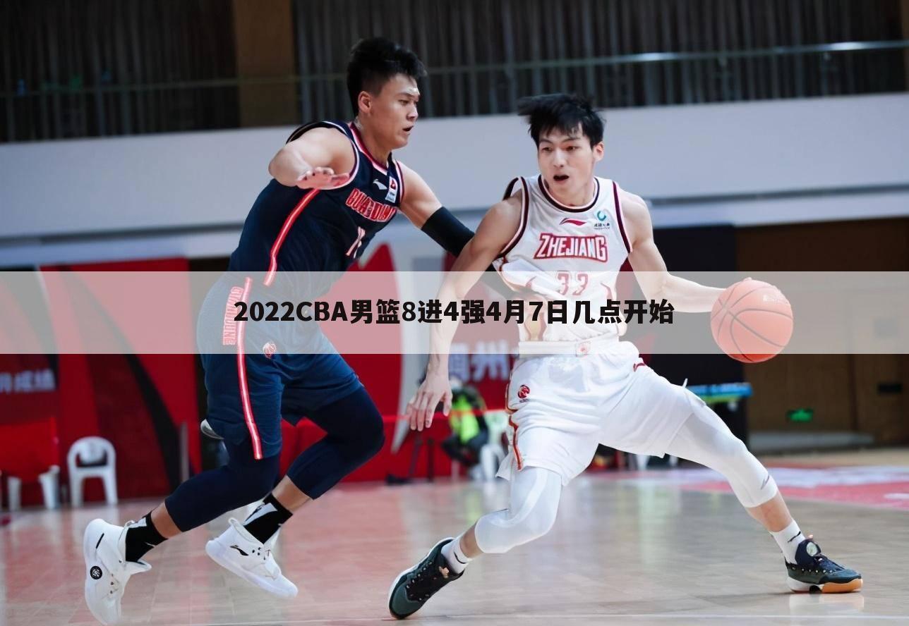 2022CBA男篮8进4强4月7日几点开始