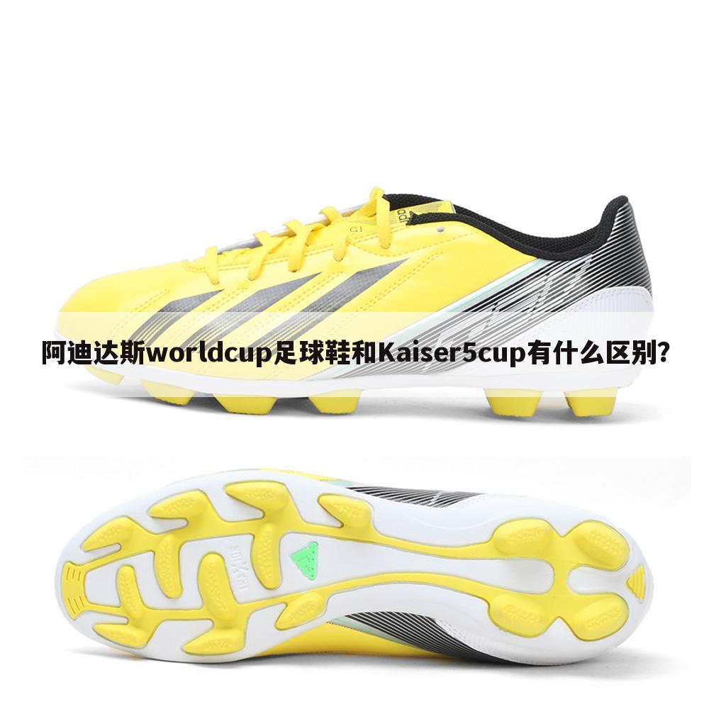 阿迪达斯worldcup足球鞋和Kaiser5cup有什么区别？