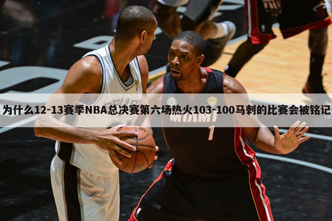 为什么12-13赛季NBA总决赛第六场热火103-100马刺的比赛会被铭记