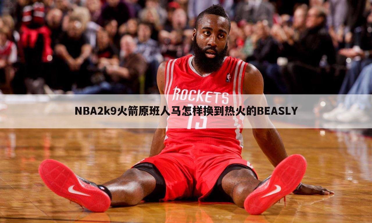 NBA2k9火箭原班人马怎样换到热火的BEASLY