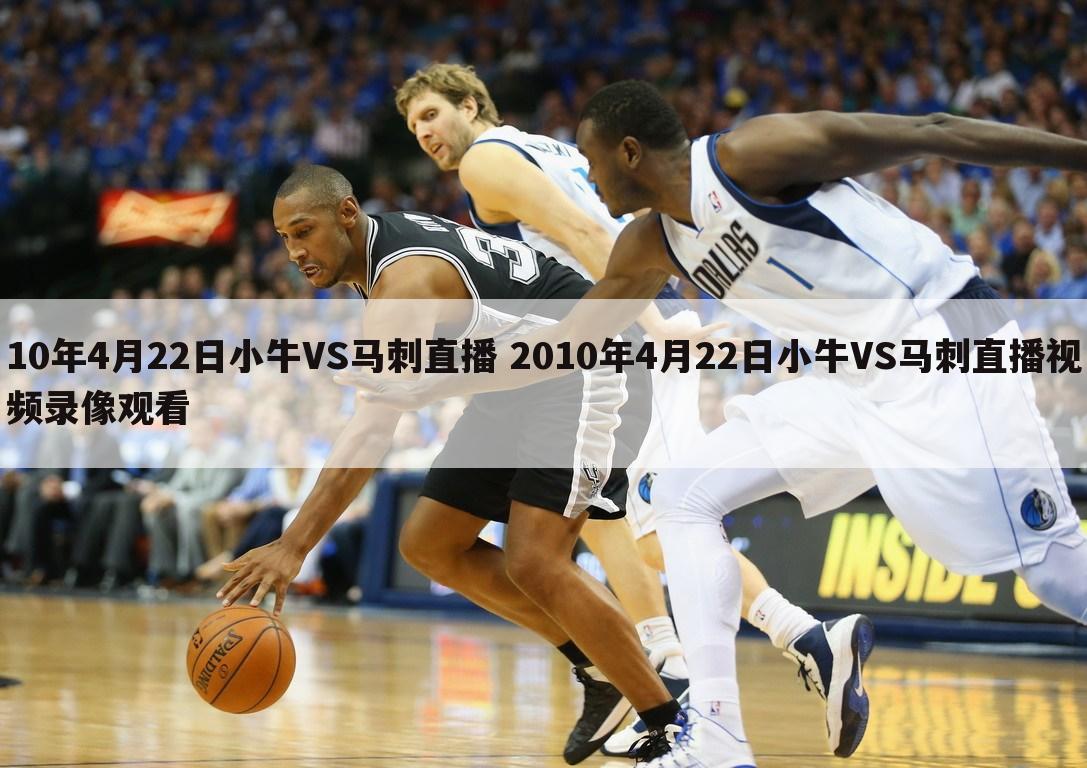 10年4月22日小牛VS马刺直播 2010年4月22日小牛VS马刺直播视频录像观看