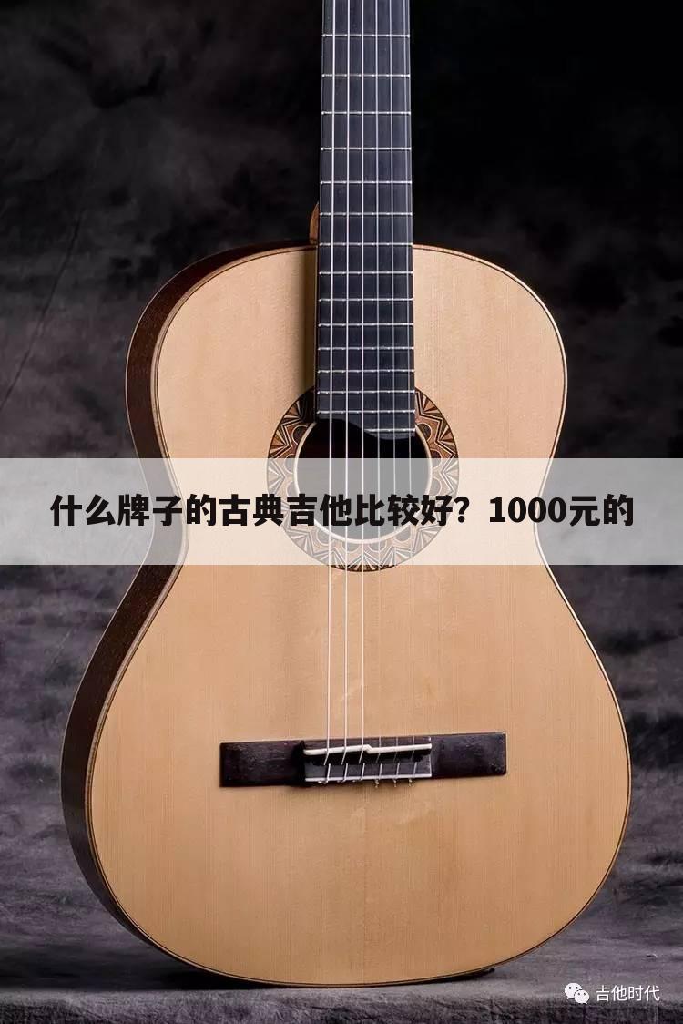 什么牌子的古典吉他比较好？1000元的