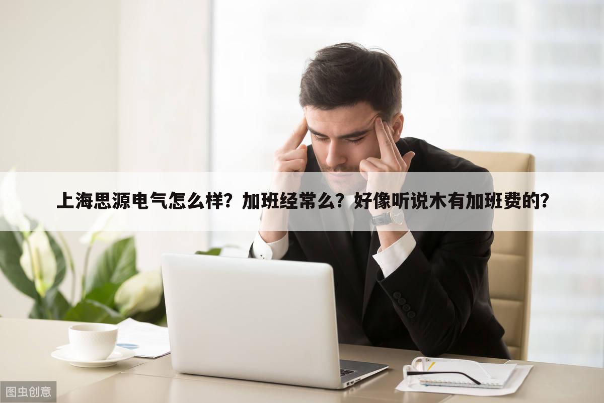 上海思源电气怎么样？加班经常么？好像听说木有加班费的？