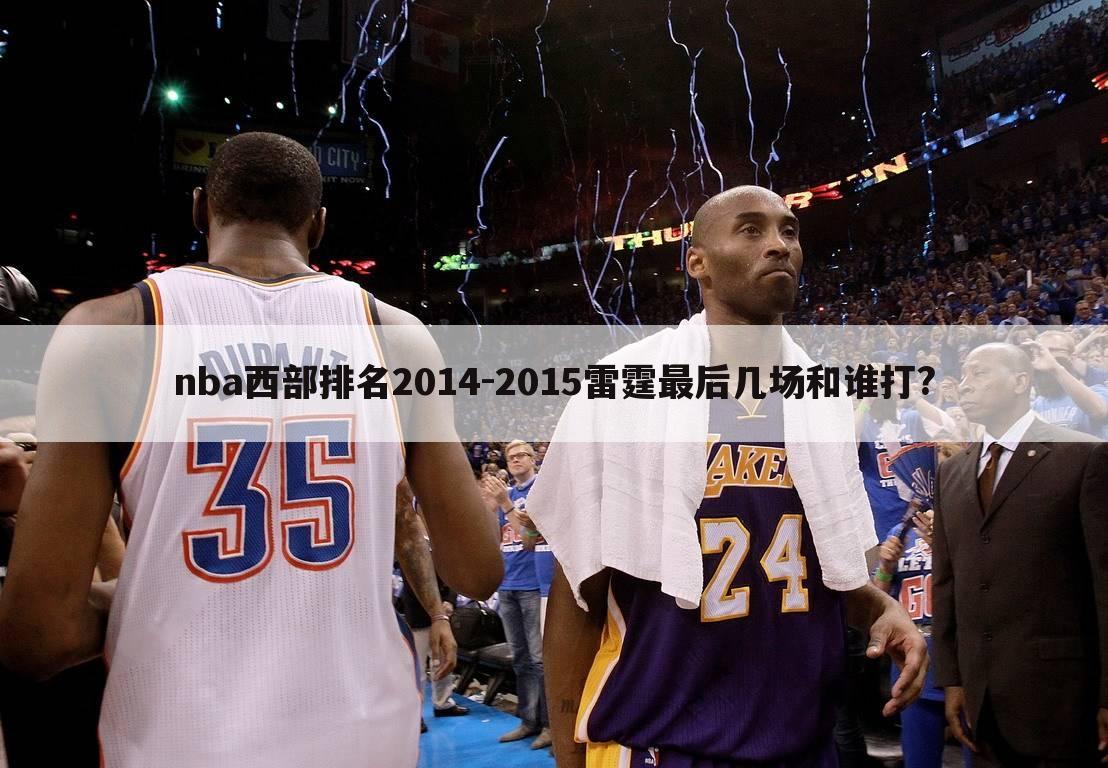 nba西部排名2014-2015雷霆最后几场和谁打?