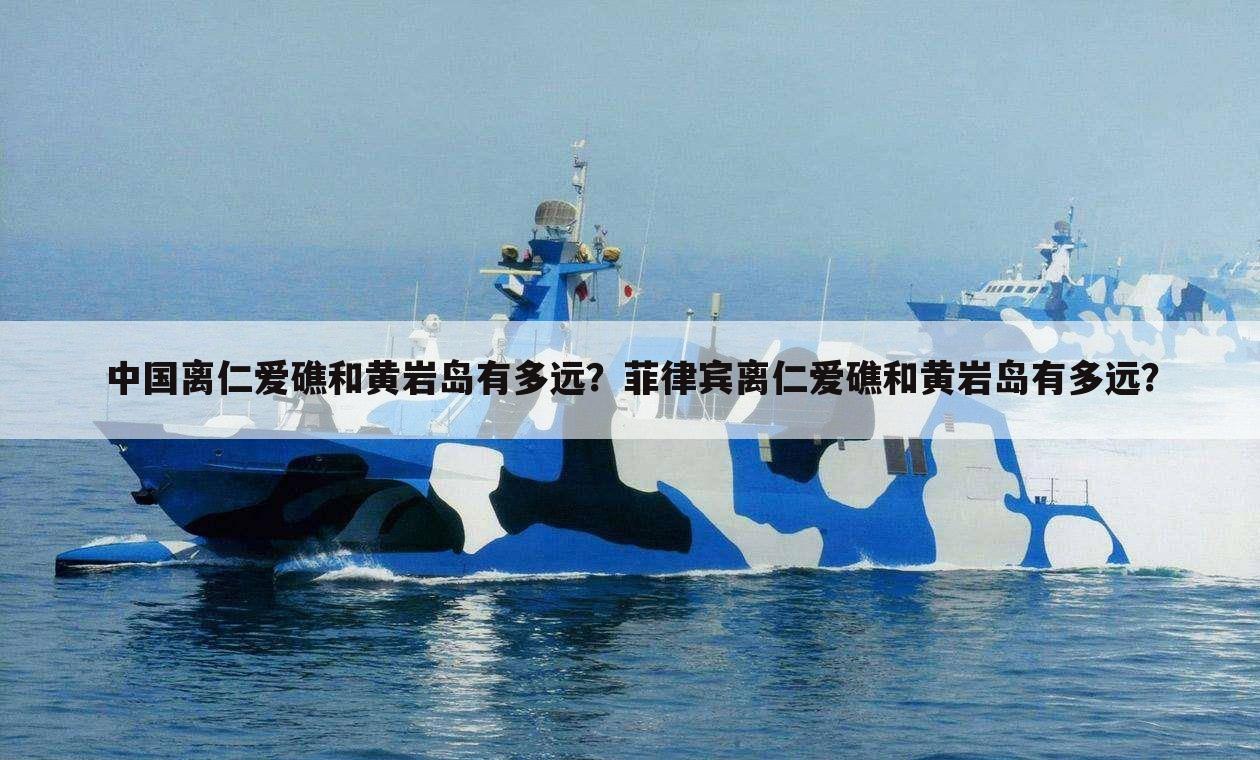 中国离仁爱礁和黄岩岛有多远？菲律宾离仁爱礁和黄岩岛有多远？