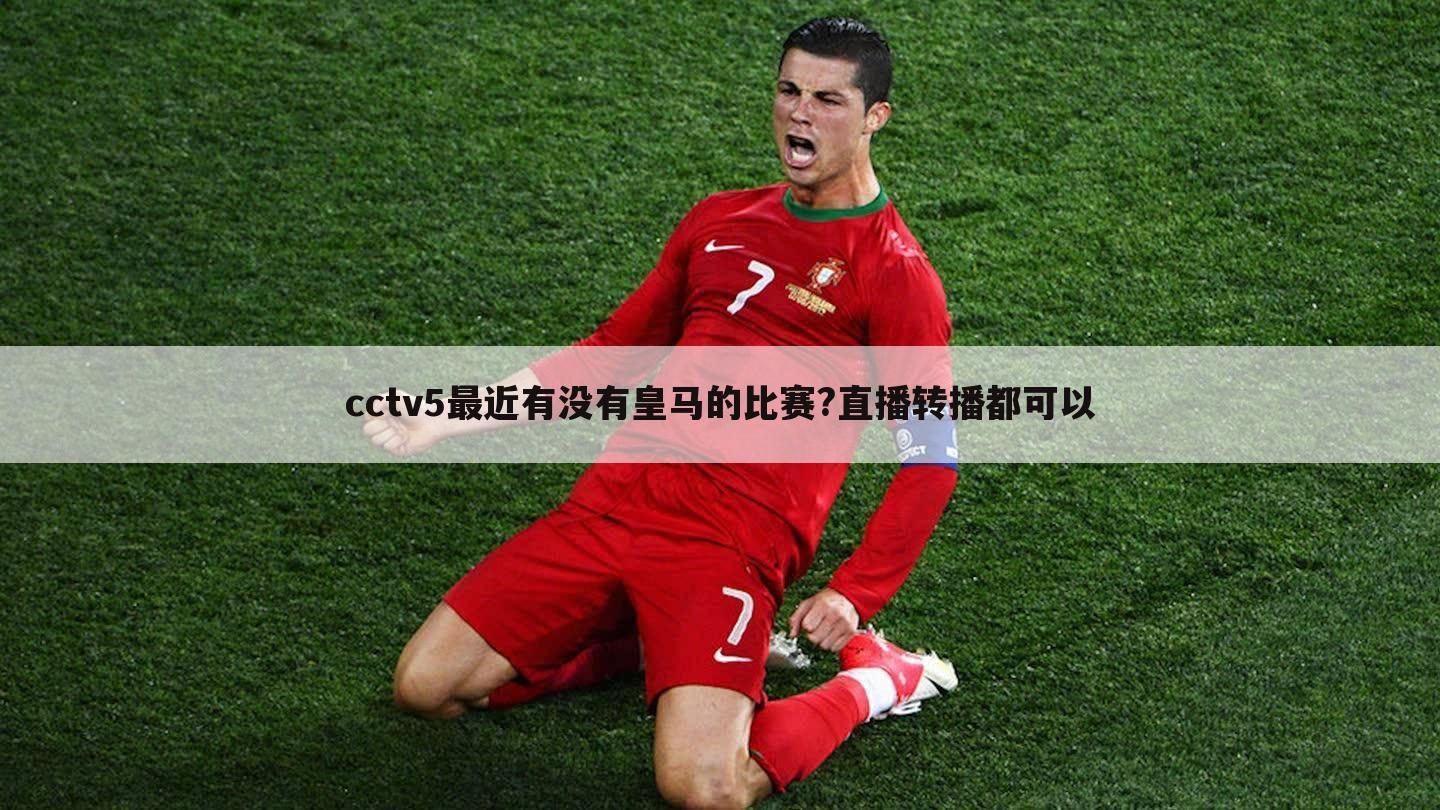 cctv5最近有没有皇马的比赛?直播转播都可以