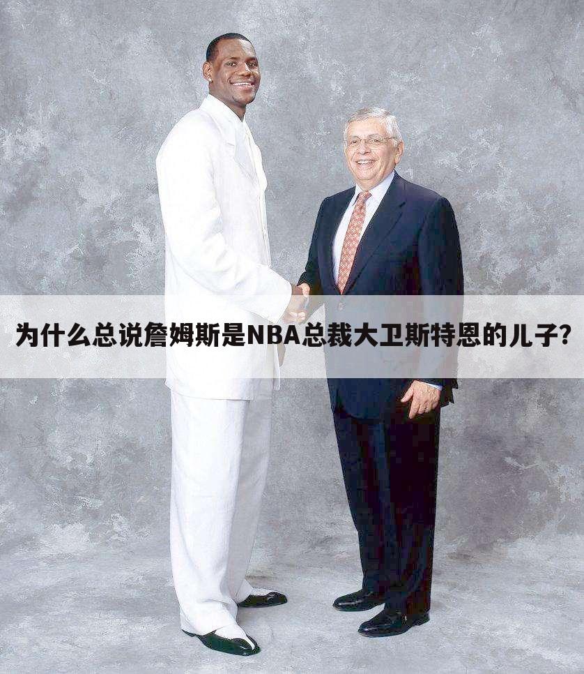 为什么总说詹姆斯是NBA总裁大卫斯特恩的儿子？