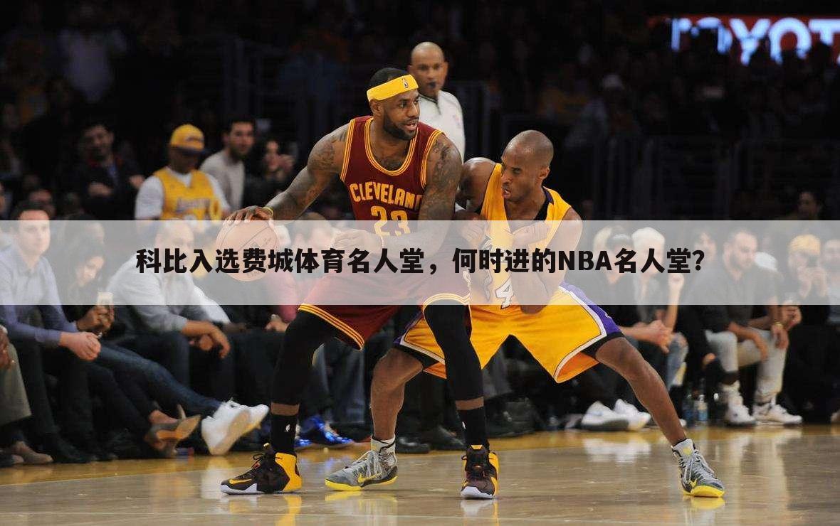 科比入选费城体育名人堂，何时进的NBA名人堂？