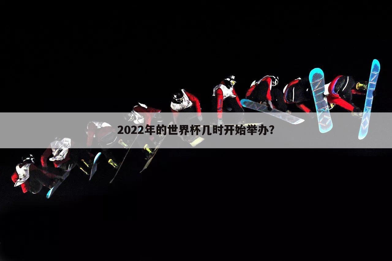 2022年的世界杯几时开始举办？