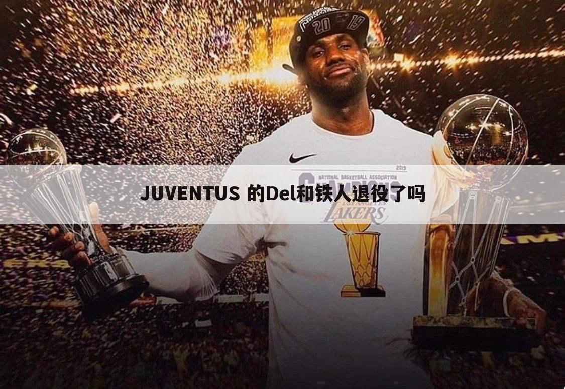 JUVENTUS 的Del和铁人退役了吗