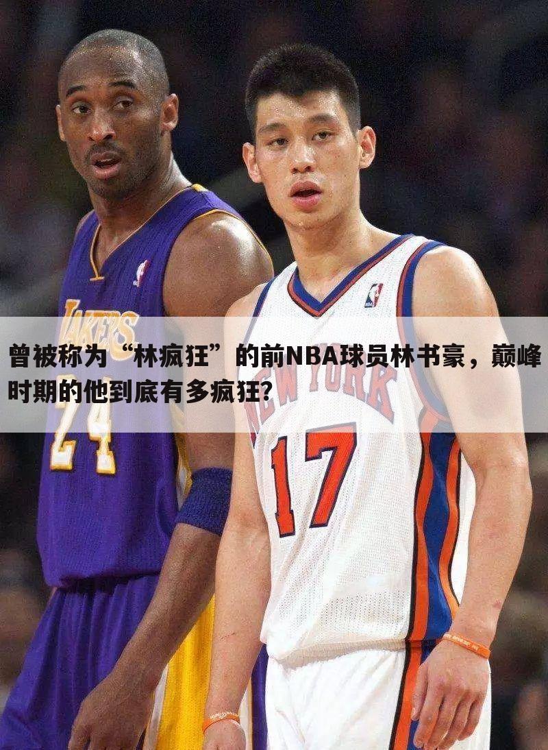 曾被称为“林疯狂”的前NBA球员林书豪，巅峰时期的他到底有多疯狂？