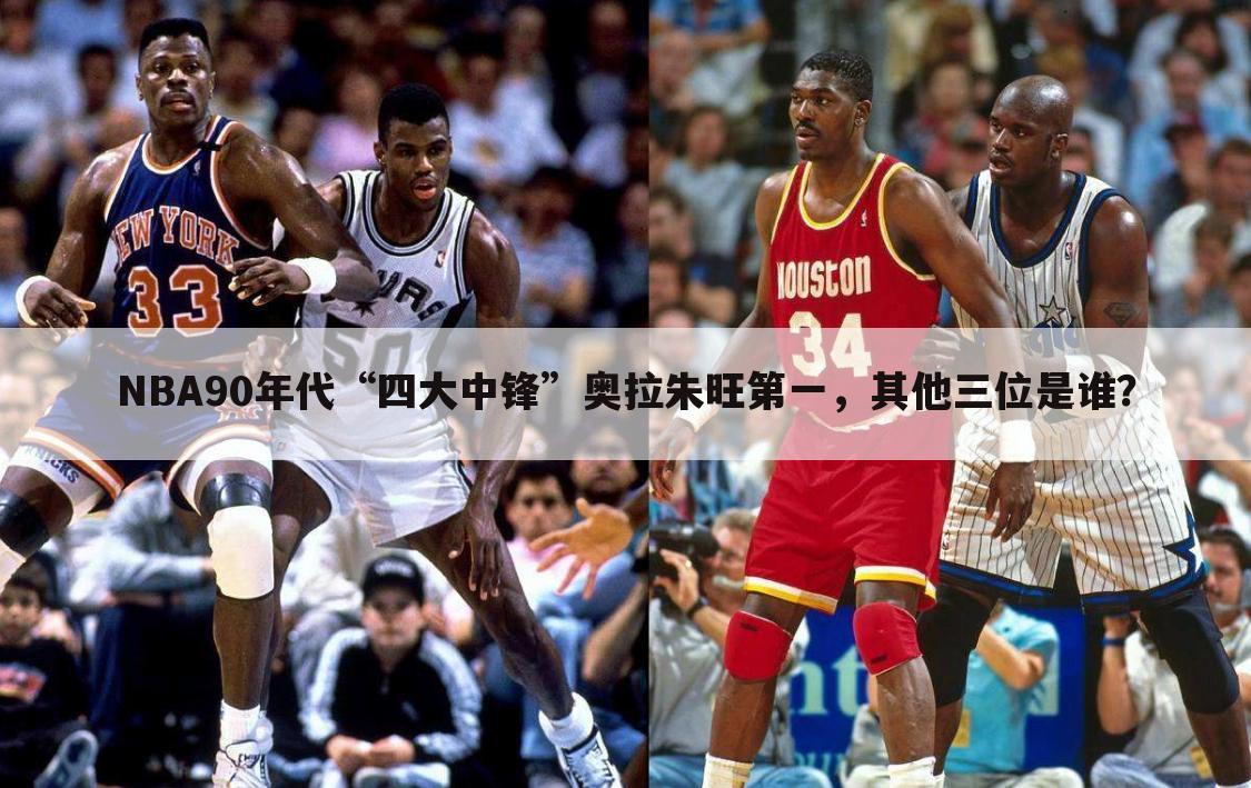 NBA90年代“四大中锋”奥拉朱旺第一，其他三位是谁？