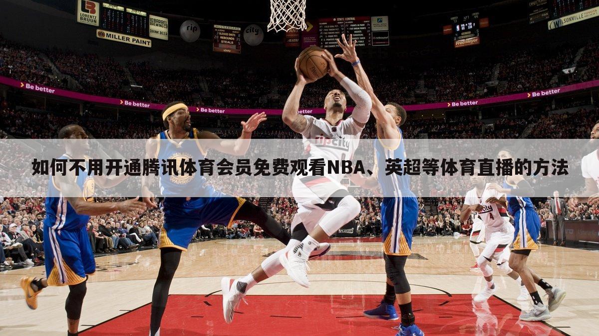 如何不用开通腾讯体育会员免费观看NBA、英超等体育直播的方法