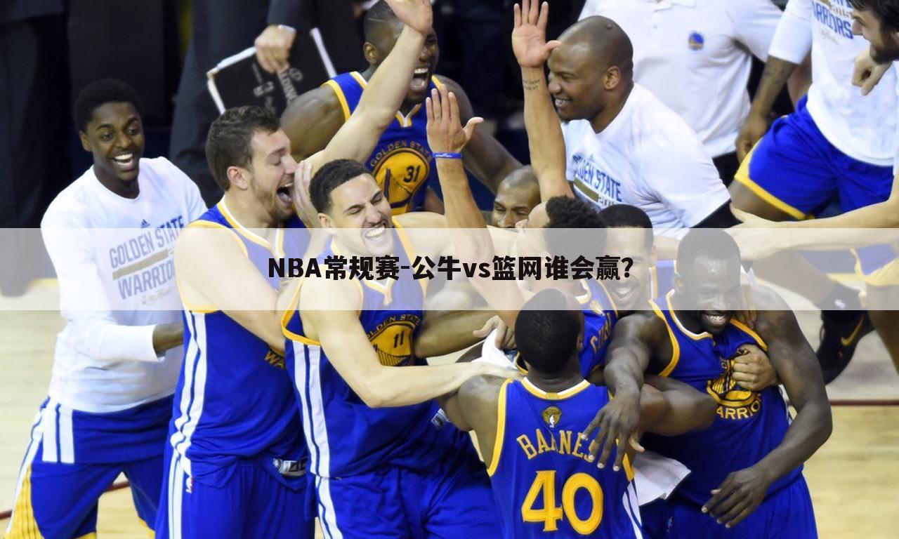 NBA常规赛-公牛vs篮网谁会赢？